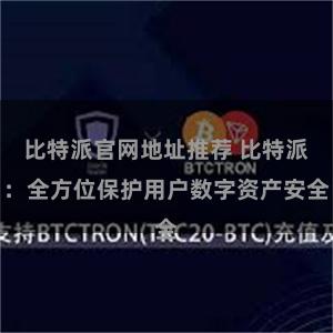 比特派官网地址推荐 比特派：全方位保护用户数字资产安全