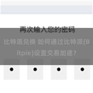 比特派兑换 如何通过比特派(Bitpie)设置交易加速？