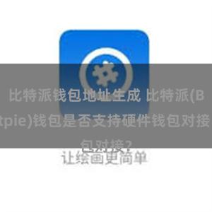 比特派钱包地址生成 比特派(Bitpie)钱包是否支持硬件钱包对接？