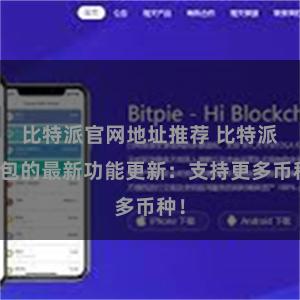 比特派官网地址推荐 比特派钱包的最新功能更新：支持更多币种！