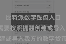 比特派数字钱包入口  用户需要按照提醒创建或导入我方的数字货币钱包