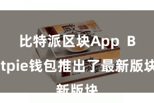 比特派区块App  Bitpie钱包推出了最新版块