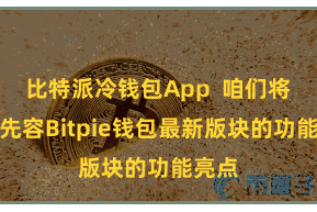 比特派冷钱包App  咱们将重心先容Bitpie钱包最新版块的功能亮点