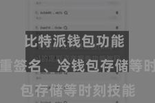 比特派钱包功能  包括多重签名、冷钱包存储等时刻技能