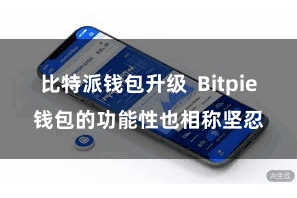 比特派钱包升级  Bitpie钱包的功能性也相称坚忍