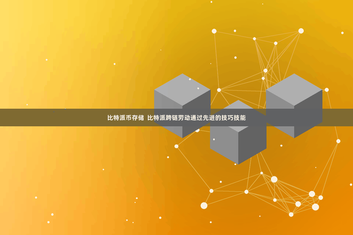 比特派币存储  比特派跨链劳动通过先进的技巧技能