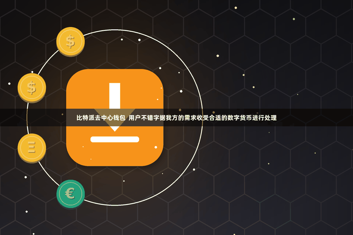 比特派去中心钱包  用户不错字据我方的需求收受合适的数字货币进行处理